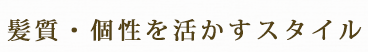 髪質・個性を活かすスタイル